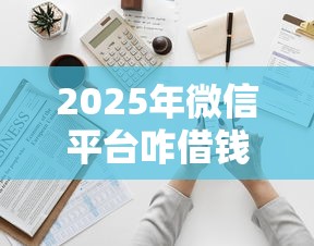2025年微信平台咋借钱啊怎么借？梳理五个500元借款平台好借钱