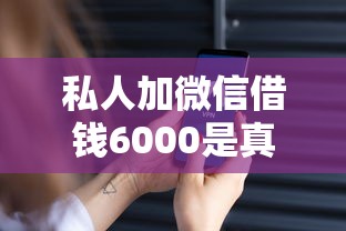私人加微信借钱6000是真的吗？小心这些套路别上当！