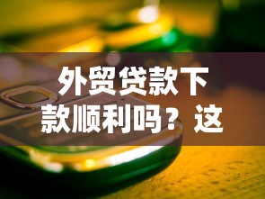 外贸贷款下款顺利吗？这几点帮你避开“坑”！
