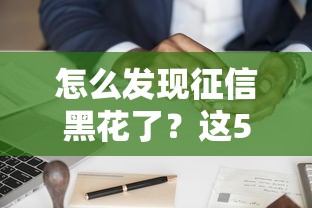 怎么发现征信黑花了？这5个方法帮你快速查清信用状况