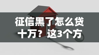 征信黑了怎么贷十万？这3个方法试了再说