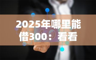 2025年哪里能借300：看看这五个贷款平台可靠的