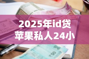 2025年id贷苹果私人24小时微信，分享5个借款平台好贷款啊