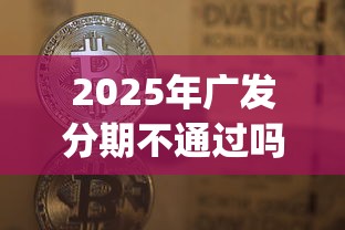 2025年广发分期不通过吗？梳理5个网贷平台p2p前十名