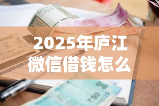 2025年庐江微信借钱怎么要钱的？分享5个在线小额贷款平台