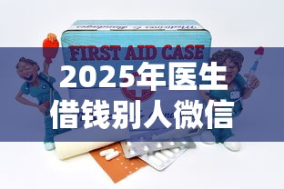 2025年医生借钱别人微信怎么办？分享五个2025大花户放水秒下款的口子
