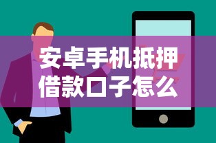 安卓手机抵押借款口子怎么选？这些技巧帮你避坑