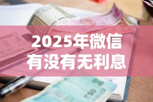 2025年微信有没有无利息借钱：梳理5个17岁贷款平台秒到账