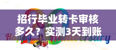 招行毕业转卡审核多久？实测3天到账，毕业生必看攻略！