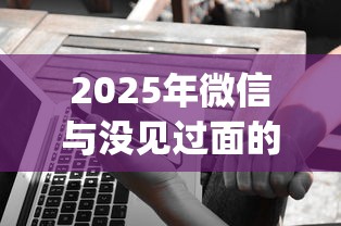 2025年微信与没见过面的人借钱？试试这五个什么是p2p网贷平台