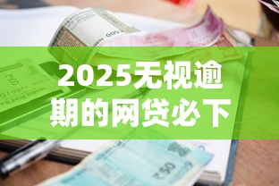 2025无视逾期的网贷必下款？实测这5家平台放款快征信差也能过