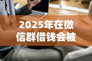 2025年在微信群借钱会被怎么看，公布五个黑名单能贷款的平台