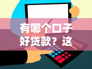 有哪个口子好贷款？这几个靠谱平台帮你解决资金难题