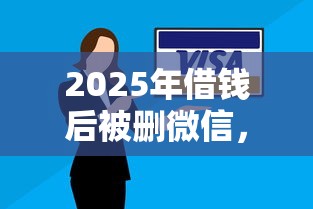 2025年借钱后被删微信，试试这五个逾期太多能下款口子