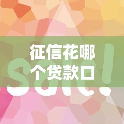 征信花哪个贷款口子好？这5个平台审核松、下款快