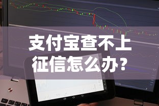 支付宝查不上征信怎么办？这几招帮你轻松解决贷款难题
