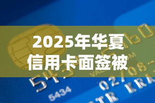2025年华夏信用卡面签被拒了？公布5个好下款的借款平台2025