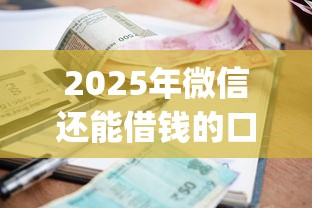 2025年微信还能借钱的口子？公布五个p2p贷款平台