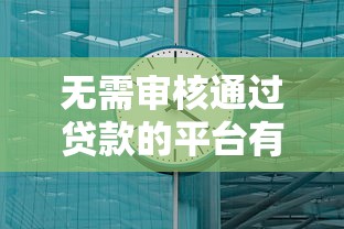 无需审核通过贷款的平台有哪些？这5个渠道快速到账