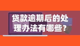 贷款逾期后的处理办法有哪些？这5招帮你避免信用危机