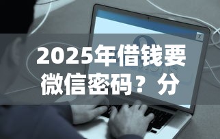 2025年借钱要微信密码？分享5个网贷平台容易下款