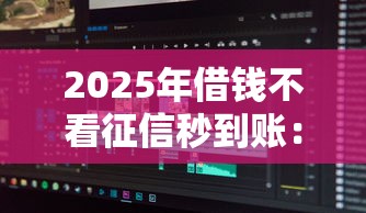 2025年借钱不看征信秒到账：分享五个无视评分的贷款软件