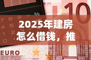 2025年建房怎么借钱，推荐五个金融创新秒下不要芝麻分的口子