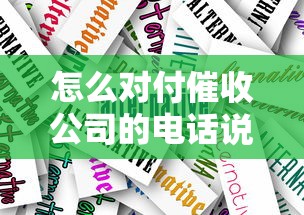 怎么对付催收公司的电话说词？过来人分享实用应对技巧