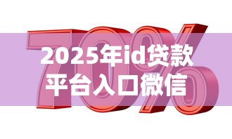 2025年id贷款平台入口微信：试试这5个十大良心贷款平台利息低一点