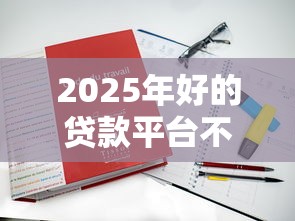 2025年好的贷款平台不下款怎么办，公布五个高炮新口子秒批秒下款不上征信不用还