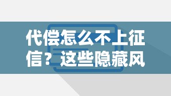 代偿怎么不上征信？这些隐藏风险必须知道
