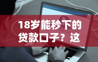 18岁能秒下的贷款口子？这5个平台靠谱又方便