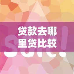 贷款去哪里贷比较好？这5个靠谱渠道帮你省心省钱