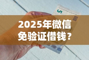 2025年微信免验证借钱？整理五个靠谱借钱的网贷口子