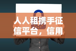 人人租携手征信平台，信用租赁新模式如何降低贷款门槛？