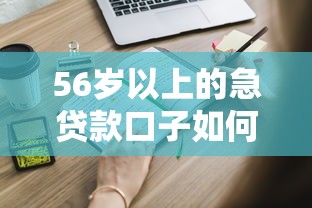 56岁以上的急贷款口子如何安全申请？这些条件要提前准备