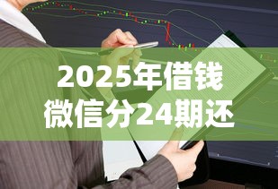 2025年借钱微信分24期还？分享五个2025高炮必过口子秒下款
