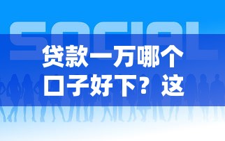 贷款一万哪个口子好下？这几个靠谱平台快速到账！