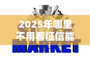 2025年哪里不用看征信能贷款的银行：看看这五个网贷黑户必下款的口子