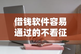 借钱软件容易通过的不看征信的有哪些？这些平台审核快门槛低
