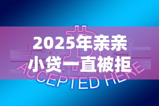 2025年亲亲小贷一直被拒，公布五个有借款平台可以贷款