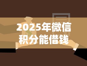2025年微信积分能借钱不：罗列5个门槛低的贷款平台