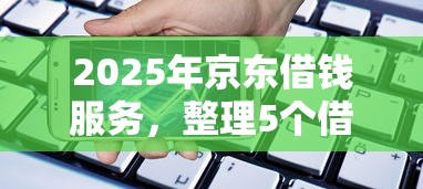 2025年京东借钱服务，整理5个借款平台贷款额度高