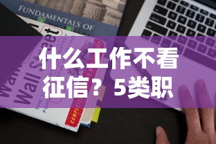 什么工作不看征信？5类职业贷款更容易通过审核