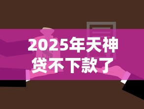 2025年天神贷不下款了吗，公布五个网贷全拒了还能撸的口子