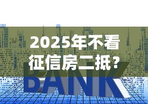 2025年不看征信房二抵？梳理5个平台征信花了可以借三五千块钱
