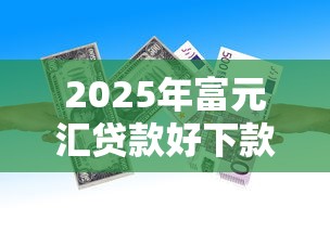 2025年富元汇贷款好下款吗安全吗：看看这5个2025放水的夜间贷款口子