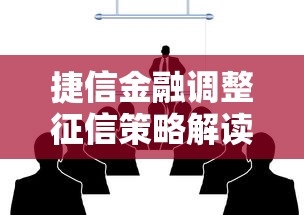 捷信金融调整征信策略解读：用户如何应对最新动向？
