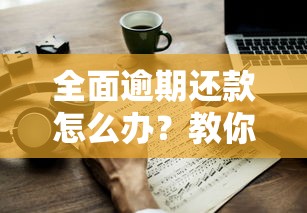 全面逾期还款怎么办？教你几招轻松应对