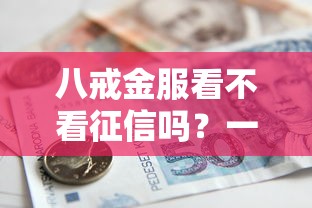 八戒金服看不看征信吗？一文解答贷款审核那些事儿